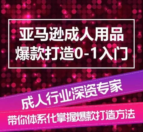 亚马逊成人用品爆款打造0-1入门，系统化讲解亚马逊成人用品爆款打造的流程-黑鲨创业网