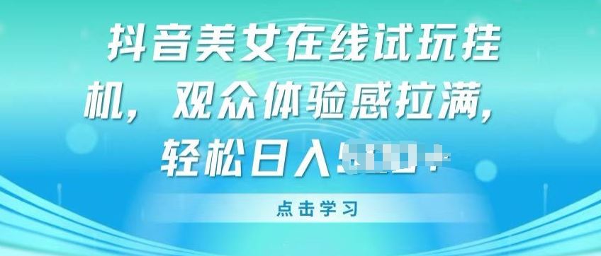 抖音美女在线试玩挂JI，观众体验感拉满，实现轻松变现【揭秘】-黑鲨创业网