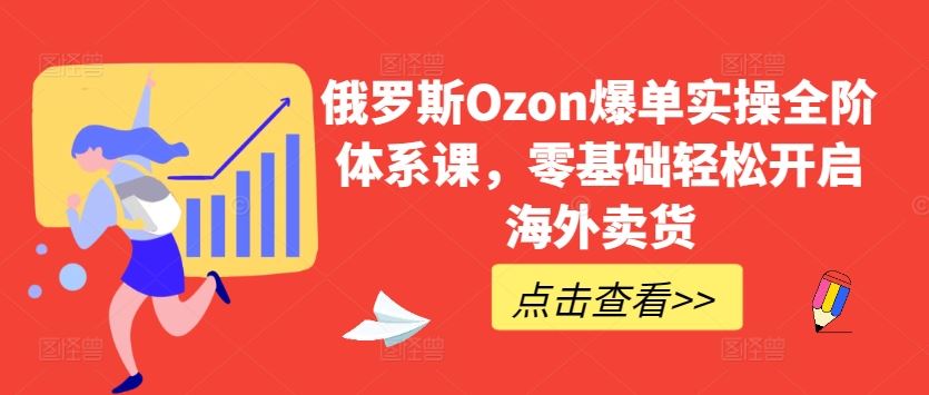 俄罗斯Ozon爆单实操全阶体系课，零基础轻松开启海外卖货-黑鲨创业网