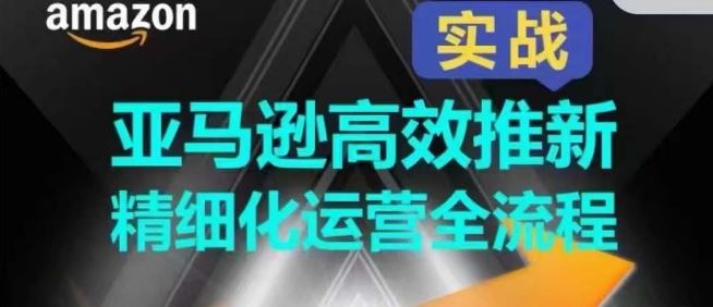 亚马逊高效推新精细化运营全流程，全方位、快速拉升产品排名和销量!-黑鲨创业网