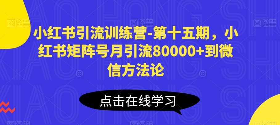 小红书引流训练营-第十五期，小红书矩阵号月引流80000+到微信方法论-黑鲨创业网