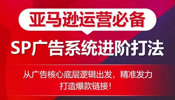 亚马逊运营必备： SP广告的系统进阶打法，从广告核心底层逻辑出发，精准发力打造爆款链接-黑鲨创业网