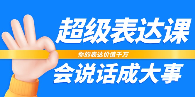 超级表达课，你的表达价值千万，会说话成大事（37节完整版）-黑鲨创业网