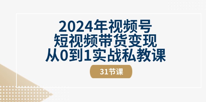 2024年视频号短视频带货变现从0到1实战私教课（30节视频课）-黑鲨创业网