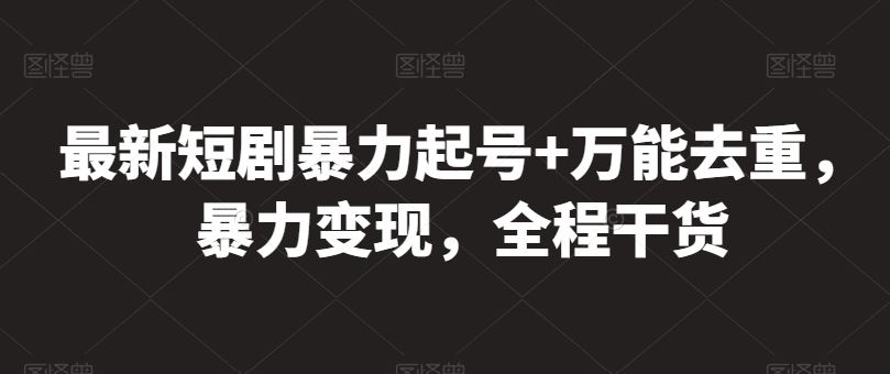 最新短剧暴力起号+万能去重，暴力变现，全程干货【揭秘】-黑鲨创业网