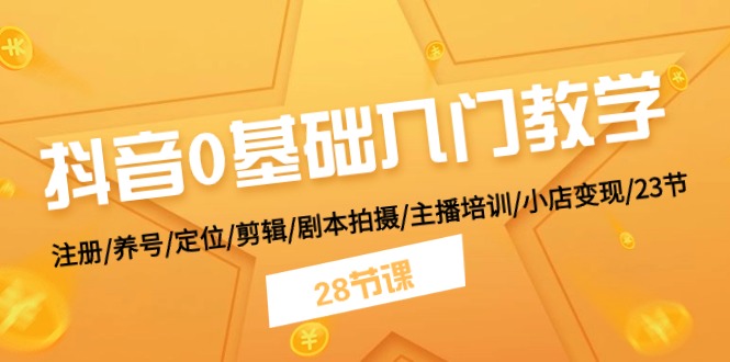 抖音0基础入门教学 注册/养号/定位/剪辑/剧本拍摄/主播培训/小店变现/28节-黑鲨创业网