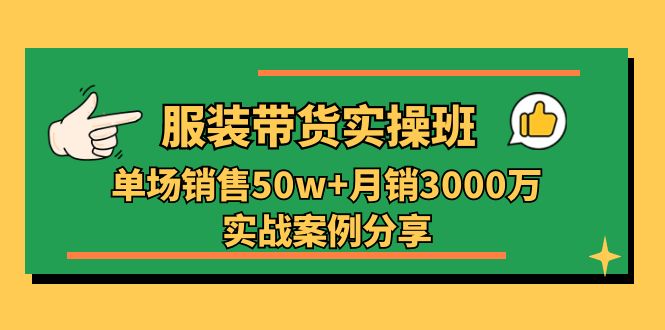 服装带货实操培训班：单场销售50w+月销3000万实战案例分享（27节）-黑鲨创业网