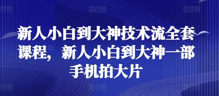 新人小白到大神技术流全套课程，新人小白到大神一部手机拍大片-黑鲨创业网