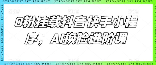 0粉挂载抖音快手小程序，AI换脸进阶课-黑鲨创业网