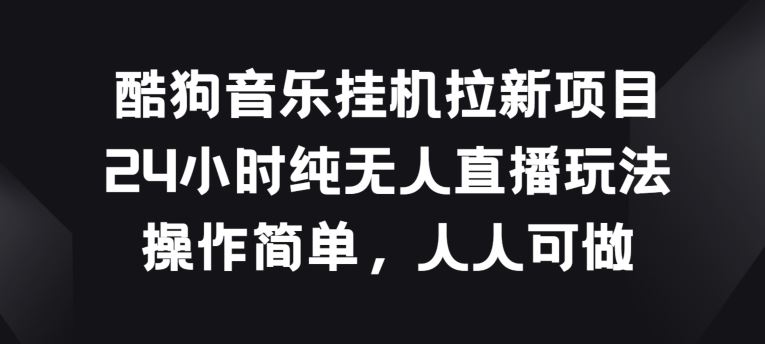 酷狗音乐挂JI拉新项目，24小时纯无人直播玩法，操作简单人人可做【揭秘】-黑鲨创业网