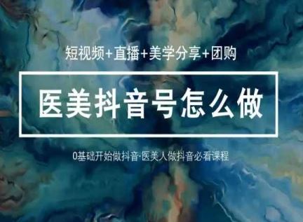 玩转医美抖音短视频与直播，36堂网课学逻辑(短视频+直播+美学分享+团购)-黑鲨创业网