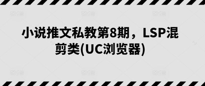 小说推文私教第8期，LSP混剪类(UC浏览器)-黑鲨创业网