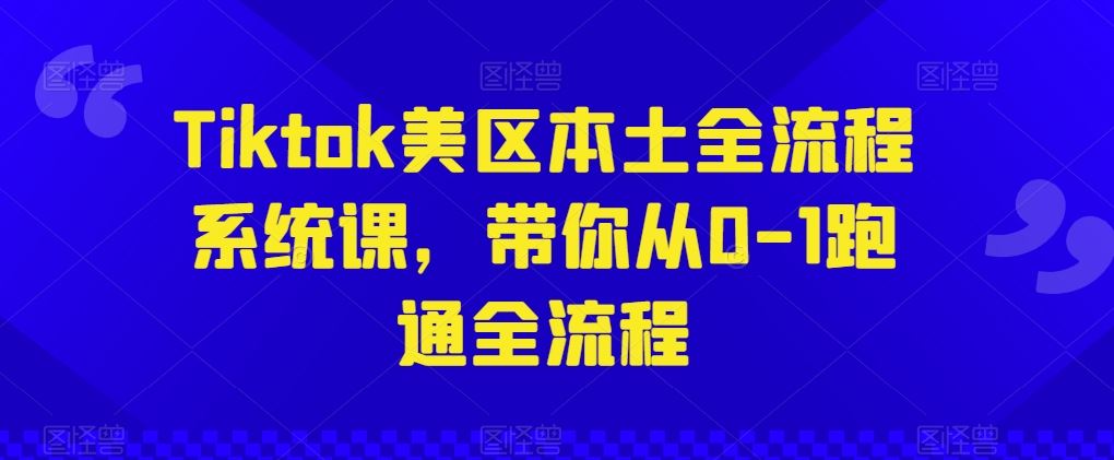 Tiktok美区本土全流程系统课，带你从0-1跑通全流程-黑鲨创业网