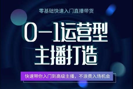 0-1运营型主播打造，​快速带你入门高级主播，不浪费入场机会-黑鲨创业网