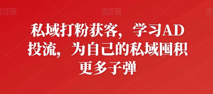 私域打粉获客，学习AD投流，为自己的私域囤积更多子弹-黑鲨创业网