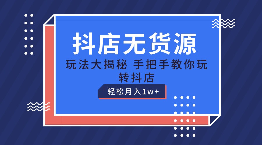 抖店无货源保姆级教程，手把手教你玩转抖店，轻松月入1W+-黑鲨创业网