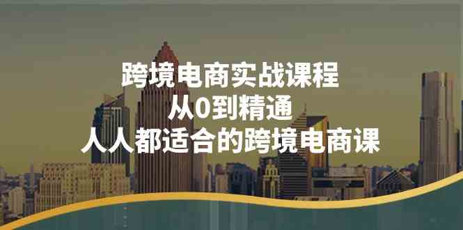 跨境电商实战课程：从0到精通，人人都适合的跨境电商课（14节课）-黑鲨创业网