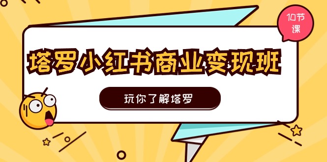 塔罗小红书商业变现实操班，玩你了解塔罗，玩转小红书塔罗变现（10节课）-黑鲨创业网