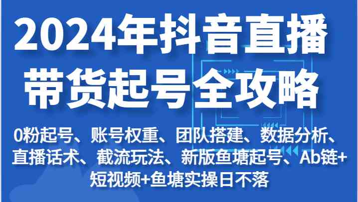 2024年抖音直播带货起号全攻略：起号/权重/团队/数据/话术/截流等-黑鲨创业网