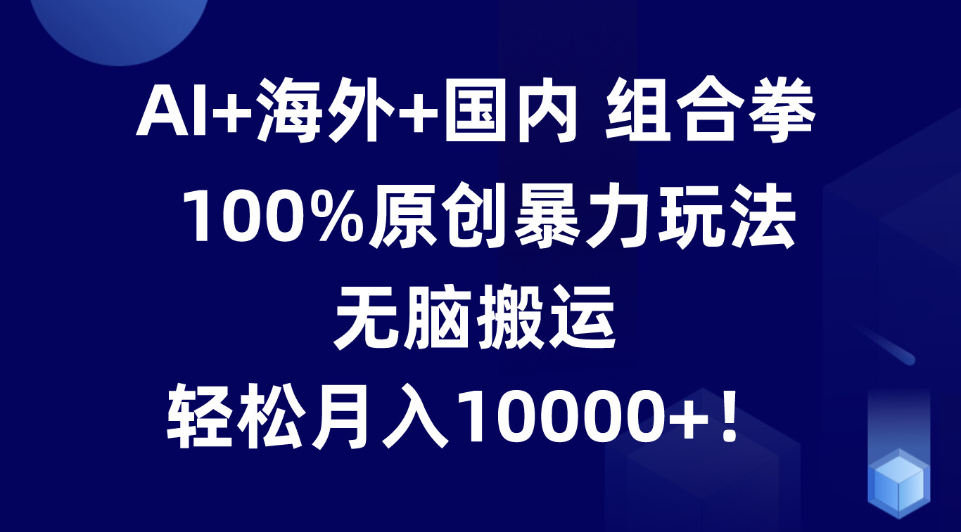 AI+海外+国内组合拳，100%原创暴力玩法，无脑搬运，轻松月入10000+！-黑鲨创业网