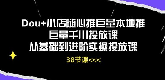 Dou+小店随心推巨量本地推巨量千川投放课从基础到进阶实操投放课-黑鲨创业网