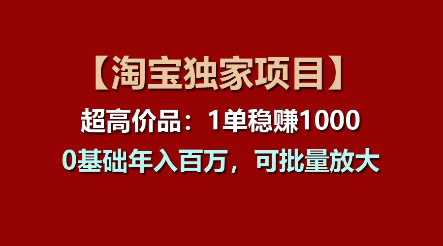 【淘宝独家项目】超高价品：1单稳赚1000多，0基础年入百万，可批量放大-黑鲨创业网