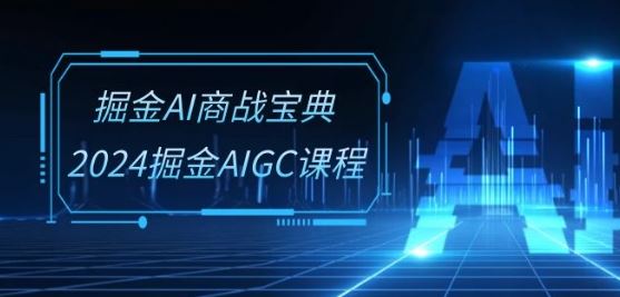 掘金AI商战宝典-系统班：2024掘金AIGC课程(30节视频课)-黑鲨创业网