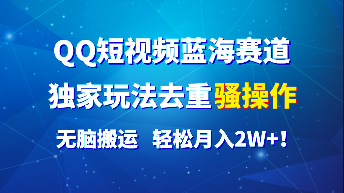 QQ短视频蓝海赛道，独家玩法去重骚操作，无脑搬运，轻松月入2W+！-黑鲨创业网