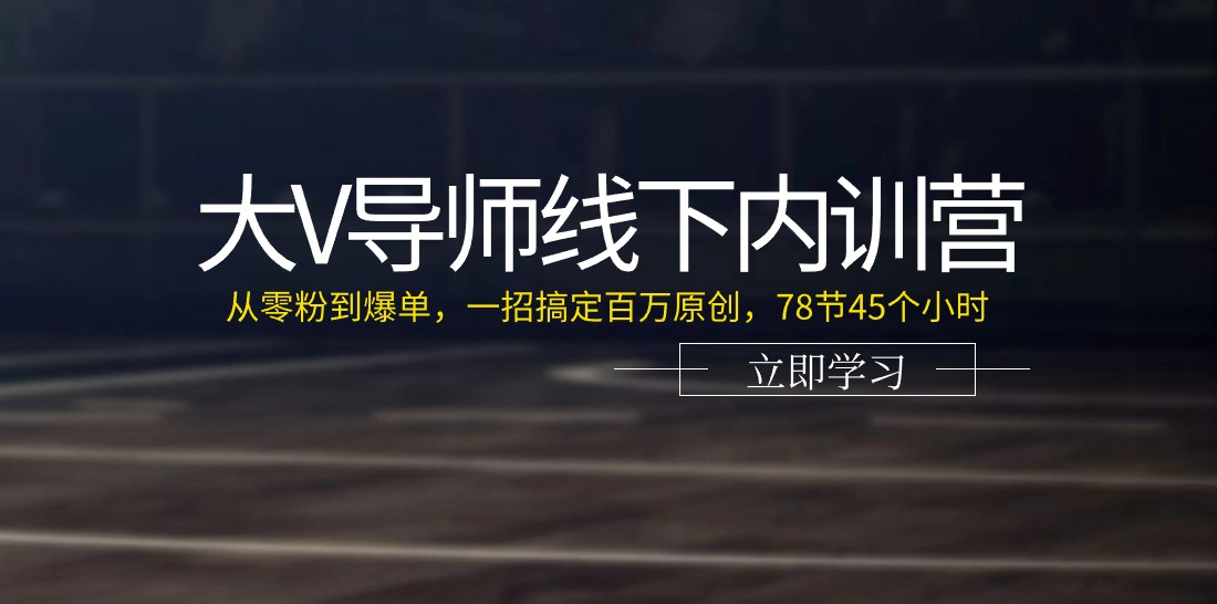 大V导师线下内训营：从零粉到爆单，一招搞定百万原创（78节45个小时）-黑鲨创业网