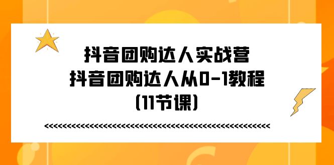 抖音团购达人实战营，抖音团购达人从0-1教程（11节课）-黑鲨创业网