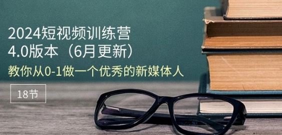 2024短视频训练营-6月4.0版本：教你从0-1做一个优秀的新媒体人(18节)-黑鲨创业网