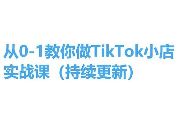 从0-1教你做TikTok小店实操课(持续更新)，手把手教你，简单易学-黑鲨创业网