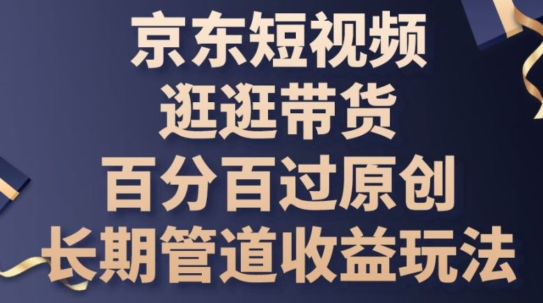 京东短视频逛逛带货百分百过原创，长期管道收益玩法【揭秘】-黑鲨创业网