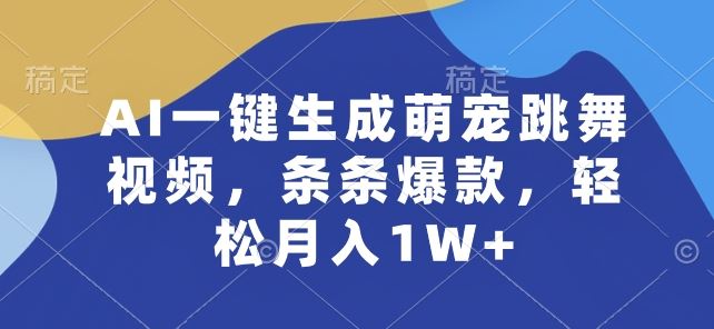 AI一键生成萌宠跳舞视频，条条爆款，轻松月入1W+【揭秘】-黑鲨创业网