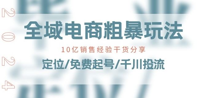 全域电商-粗暴玩法课：10亿销售经验干货分享!定位/免费起号/千川投流-黑鲨创业网