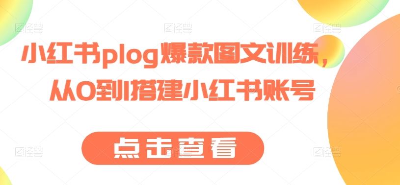 小红书plog爆款图文训练，从0到1搭建小红书账号-黑鲨创业网