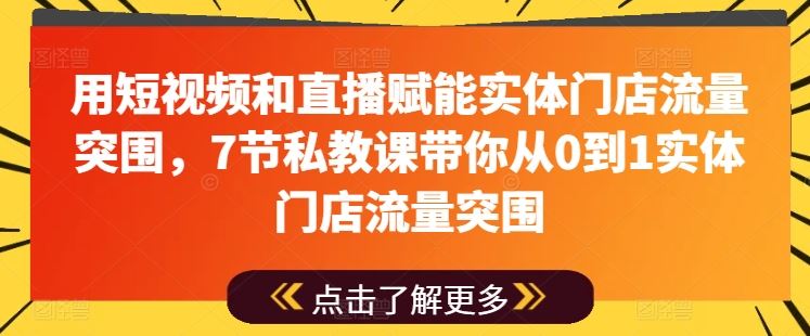 用短视频和直播赋能实体门店流量突围，7节私教课带你从0到1实体门店流量突围-黑鲨创业网