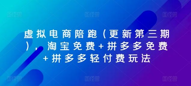 虚拟电商陪跑(更新第三期)，淘宝免费+拼多多免费+拼多多轻付费玩法-黑鲨创业网