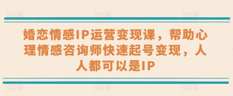 婚恋情感IP运营变现课，帮助心理情感咨询师快速起号变现，人人都可以是IP-黑鲨创业网