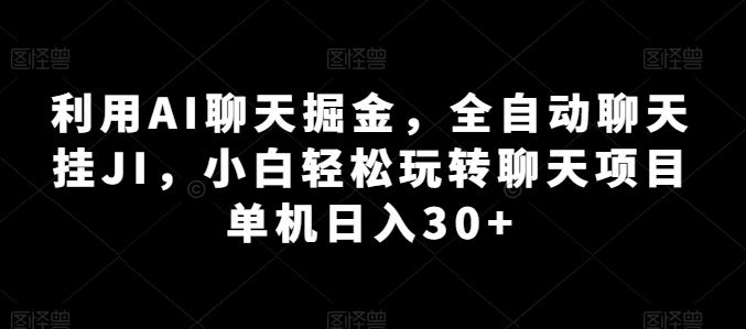 利用AI聊天掘金，全自动聊天挂JI，小白轻松玩转聊天项目 单机日入30+【揭秘】-黑鲨创业网