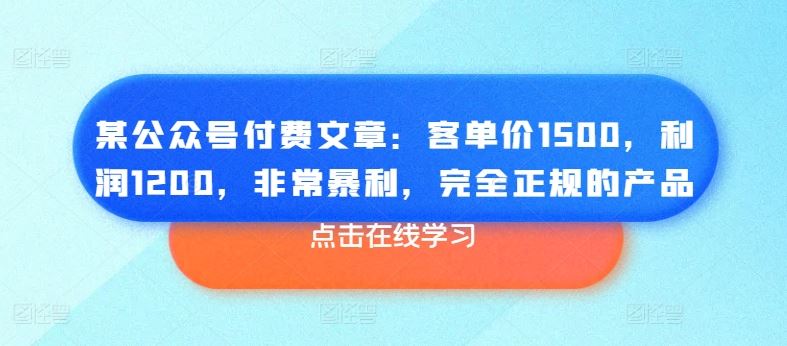 某公众号付费文章：客单价1500，利润1200，非常暴利，完全正规的产品-黑鲨创业网