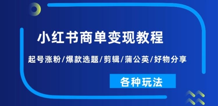 小红书商单变现教程：起号涨粉/爆款选题/剪辑/蒲公英/好物分享/各种玩法-黑鲨创业网