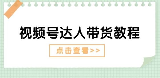 视频号达人带货教程：达人剧情打法(长期)+达人带货广告(短期)-黑鲨创业网