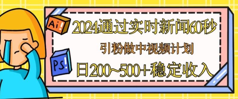 2024通过实时新闻60秒，引粉做中视频计划或者流量主，日几张稳定收入【揭秘】-黑鲨创业网