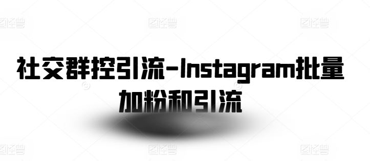 社交群控引流-Instagram批量加粉和引流-黑鲨创业网