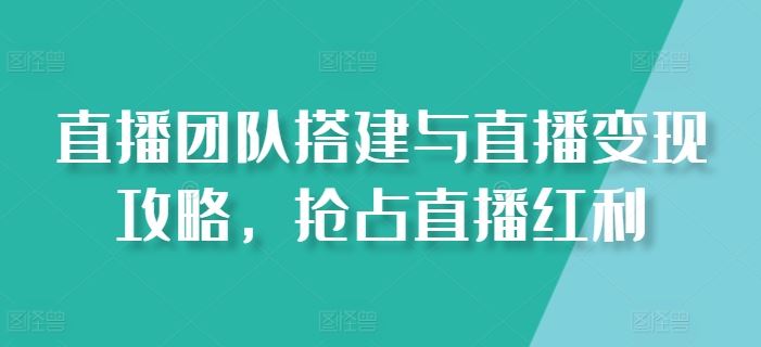 直播团队搭建与直播变现攻略，抢占直播红利-黑鲨创业网