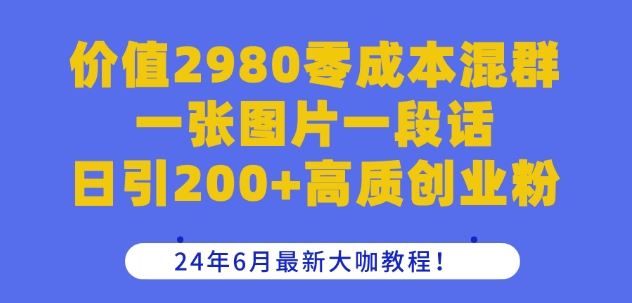 价值2980零成本混群一张图片一段话日引200+高质创业粉，24年6月最新大咖教程【揭秘】-黑鲨创业网