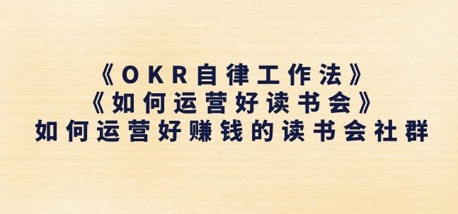 《OKR自律工作法》+《如何运营好读书会》如何运营好赚钱的读书会社群-黑鲨创业网