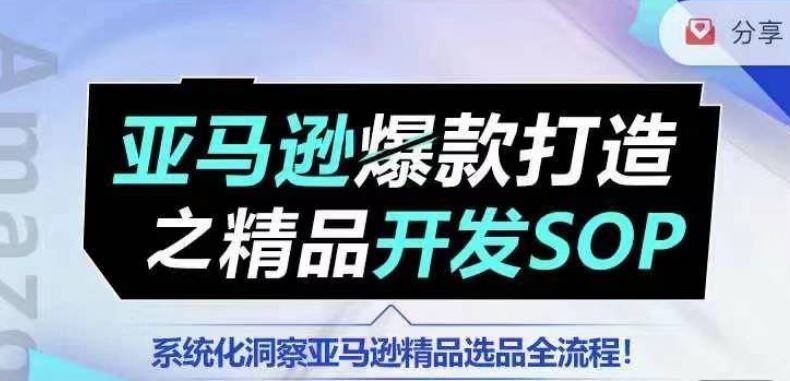 【训练营】亚马逊爆款打造之精品开发SOP，系统化洞察亚马逊精品选品全流程-黑鲨创业网