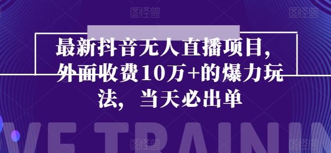 最新抖音无人直播项目，外面收费10w+的爆力玩法，当天必出单-黑鲨创业网